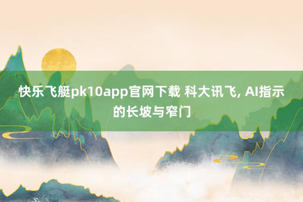 快乐飞艇pk10app官网下载 科大讯飞， AI指示的长坡与窄门
