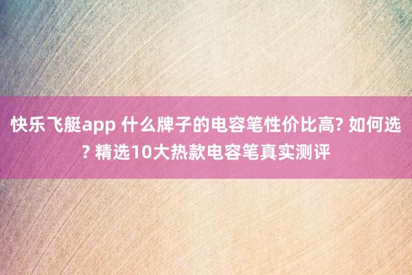 快乐飞艇app 什么牌子的电容笔性价比高? 如何选? 精选10大热款电容笔真实测评
