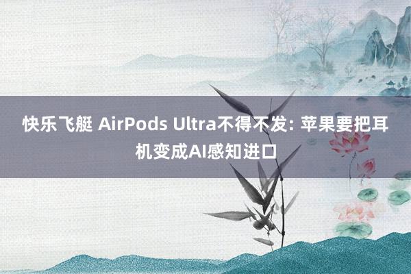 快乐飞艇 AirPods Ultra不得不发: 苹果要把耳机变成AI感知进口