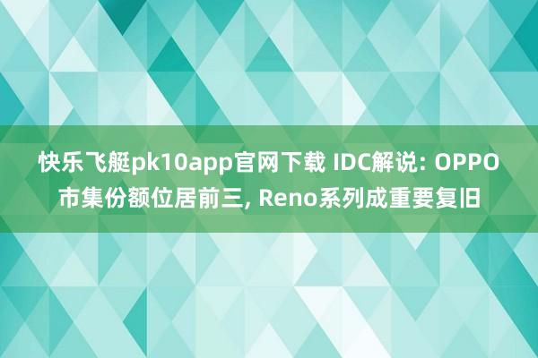 快乐飞艇pk10app官网下载 IDC解说: OPPO市集份额位居前三， Reno系列成重要复旧