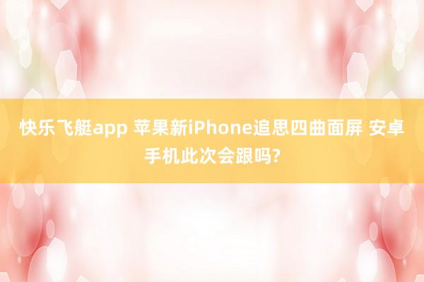 快乐飞艇app 苹果新iPhone追思四曲面屏 安卓手机此次会跟吗?