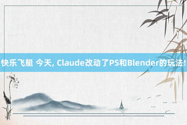快乐飞艇 今天， Claude改动了PS和Blender的玩法!