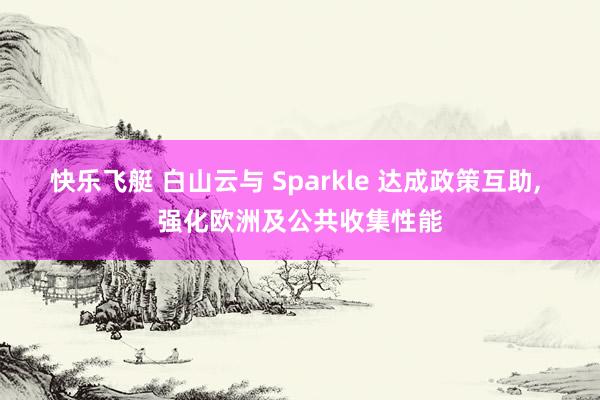 快乐飞艇 白山云与 Sparkle 达成政策互助， 强化欧洲及公共收集性能
