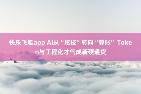 快乐飞艇app AI从“炫技”转向“算账” Token与工程化才气成新硬通货