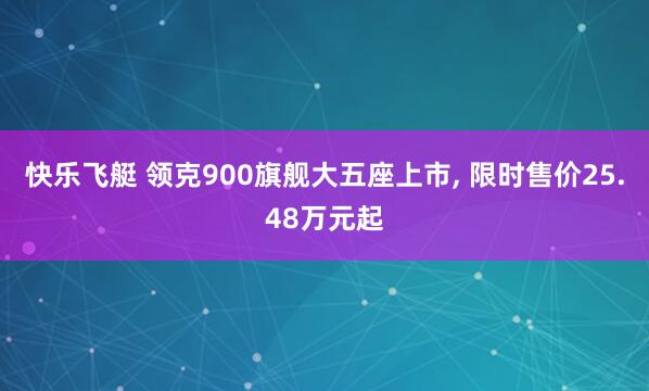 快乐飞艇 领克900旗舰大五座上市， 限时售价25.48万元起