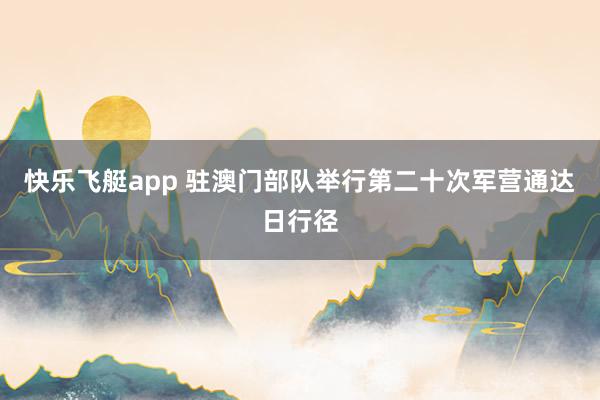 快乐飞艇app 驻澳门部队举行第二十次军营通达日行径