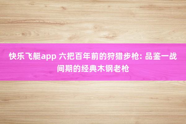 快乐飞艇app 六把百年前的狩猎步枪: 品鉴一战间期的经典木钢老枪