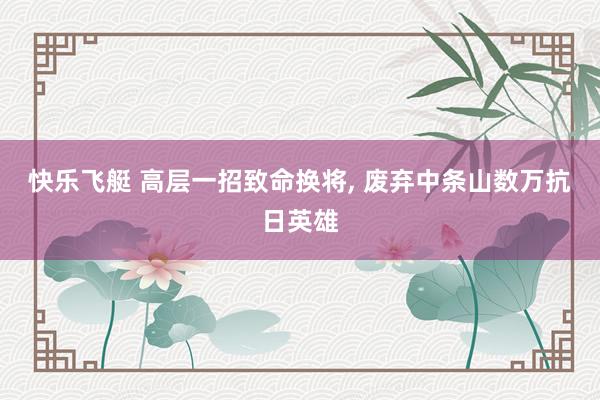 快乐飞艇 高层一招致命换将， 废弃中条山数万抗日英雄