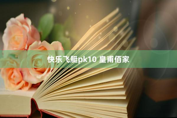 快乐飞艇pk10 皇甫佰家