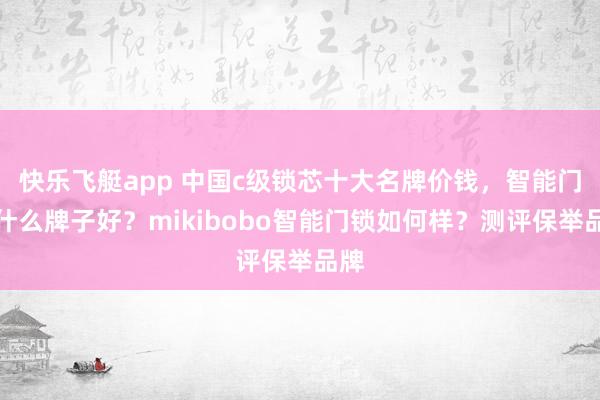 快乐飞艇app 中国c级锁芯十大名牌价钱，智能门锁什么牌子好？mikibobo智能门锁如何样？测评保举品牌