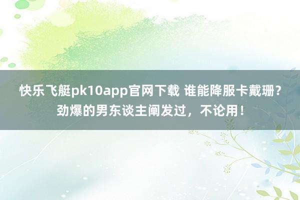 快乐飞艇pk10app官网下载 谁能降服卡戴珊？劲爆的男东谈主阐发过，不论用！