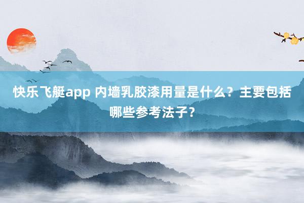 快乐飞艇app 内墙乳胶漆用量是什么？主要包括哪些参考法子？