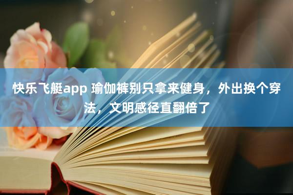 快乐飞艇app 瑜伽裤别只拿来健身，外出换个穿法，文明感径直翻倍了
