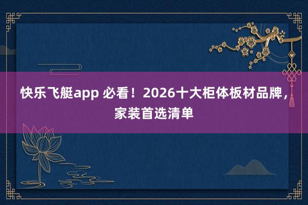 快乐飞艇app 必看！2026十大柜体板材品牌，家装首选清单