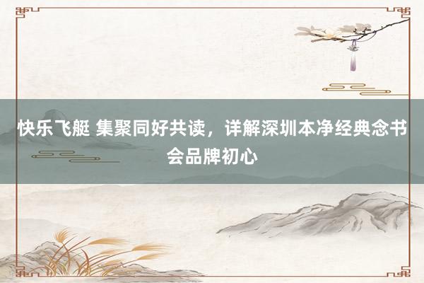 快乐飞艇 集聚同好共读，详解深圳本净经典念书会品牌初心