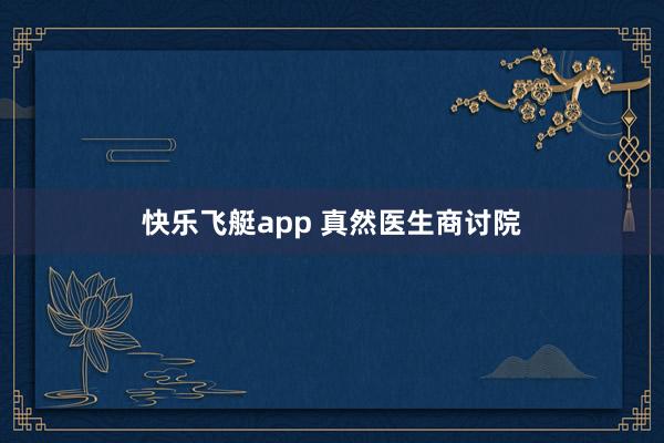 快乐飞艇app 真然医生商讨院
