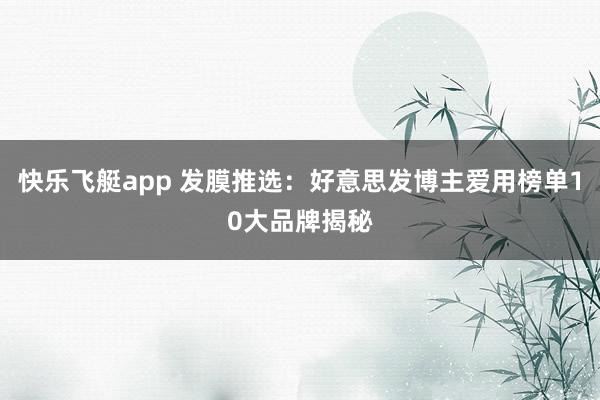 快乐飞艇app 发膜推选：好意思发博主爱用榜单10大品牌揭秘