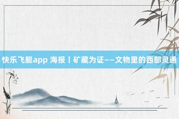 快乐飞艇app 海报丨矿藏为证——文物里的西部灵通