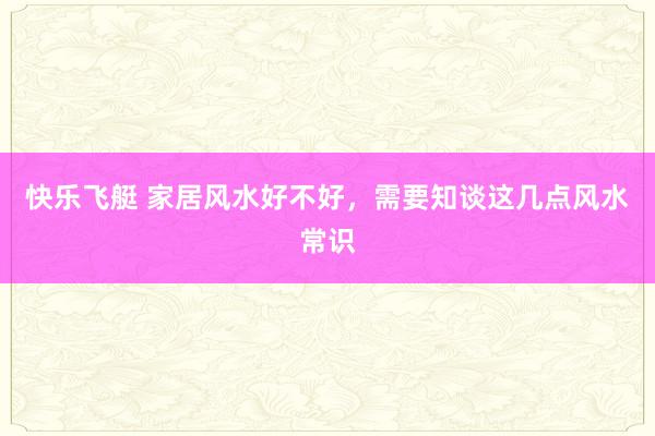快乐飞艇 家居风水好不好，需要知谈这几点风水常识