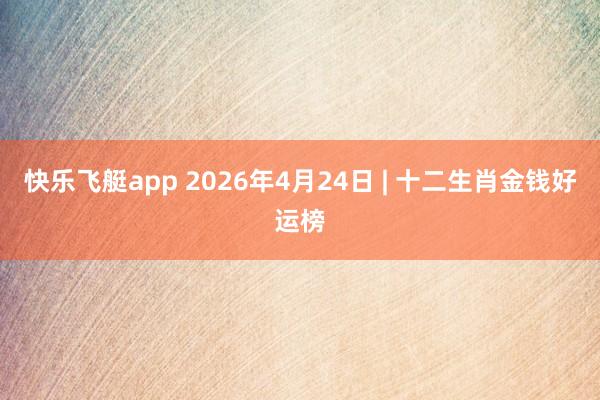 快乐飞艇app 2026年4月24日 | 十二生肖金钱好运榜