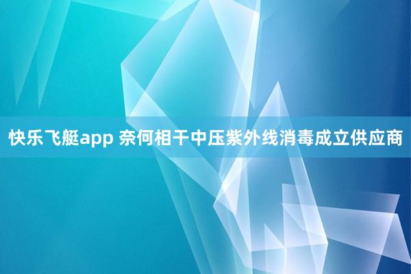 快乐飞艇app 奈何相干中压紫外线消毒成立供应商