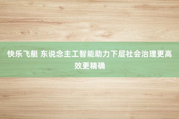 快乐飞艇 东说念主工智能助力下层社会治理更高效更精确