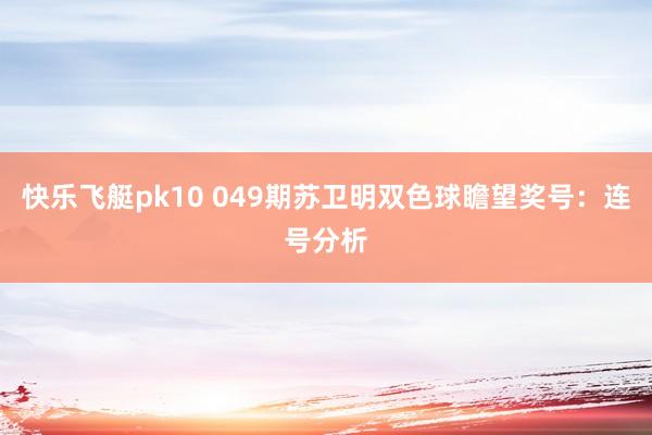 快乐飞艇pk10 049期苏卫明双色球瞻望奖号：连号分析