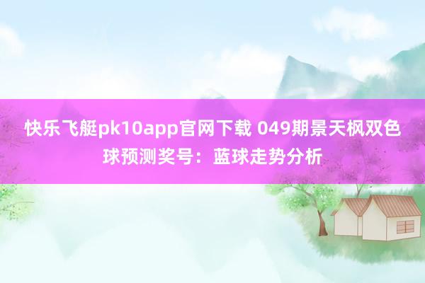 快乐飞艇pk10app官网下载 049期景天枫双色球预测奖号：蓝球走势分析
