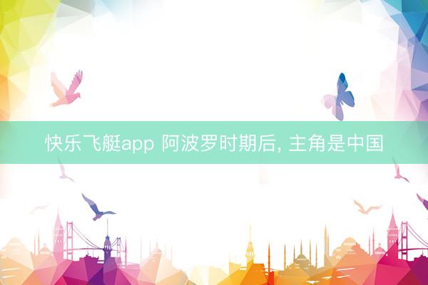 快乐飞艇app 阿波罗时期后， 主角是中国