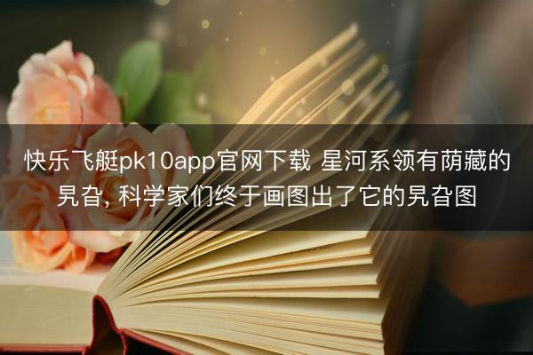 快乐飞艇pk10app官网下载 星河系领有荫藏的旯旮， 科学家们终于画图出了它的旯旮图