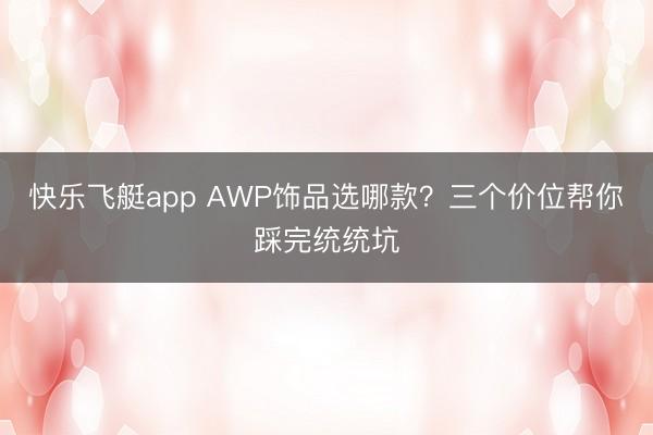 快乐飞艇app AWP饰品选哪款？三个价位帮你踩完统统坑