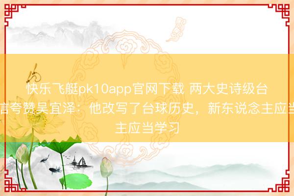 快乐飞艇pk10app官网下载 两大史诗级台球威信夸赞吴宜泽：他改写了台球历史，新东说念主应当学习