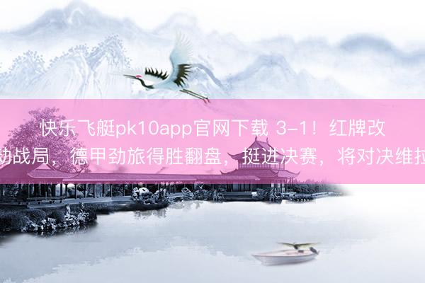 快乐飞艇pk10app官网下载 3-1！红牌改动战局，德甲劲旅得胜翻盘，挺进决赛，将对决维拉
