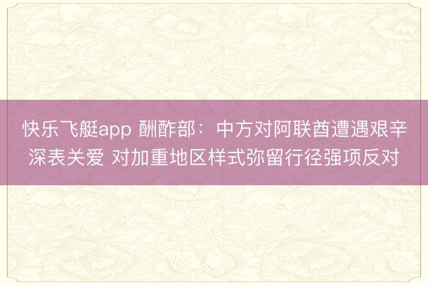 快乐飞艇app 酬酢部：中方对阿联酋遭遇艰辛深表关爱 对加重地区样式弥留行径强项反对